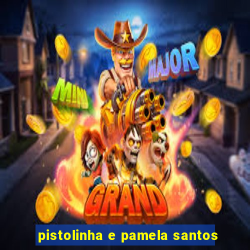 pistolinha e pamela santos